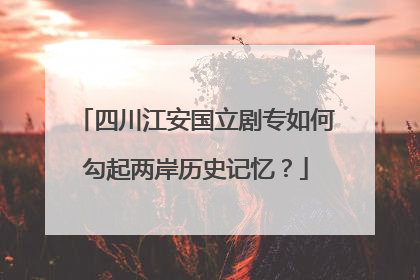 四川江安国立剧专如何勾起两岸历史记忆？