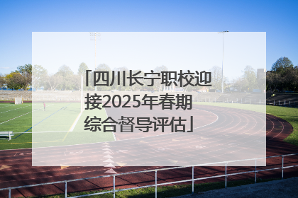 四川长宁职校迎接2025年春期综合督导评估
