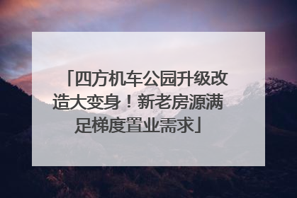 四方机车公园升级改造大变身！新老房源满足梯度置业需求