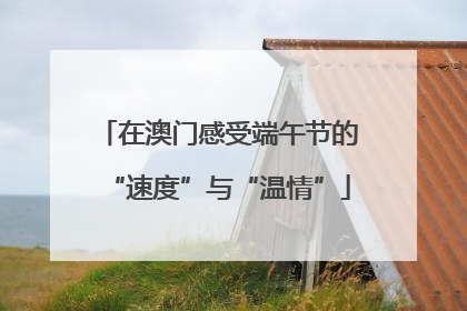 在澳门感受端午节的“速度”与“温情”