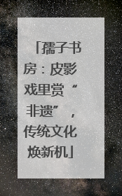 孺子书房：皮影戏里赏“非遗”，传统文化焕新机