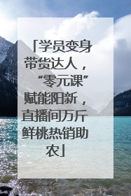 学员变身带货达人，“零元课”赋能阳新，直播间万斤鲜桃热销助农