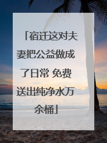 宿迁这对夫妻把公益做成了日常 免费送出纯净水万余桶