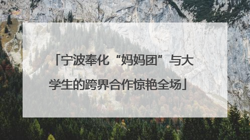 宁波奉化“妈妈团”与大学生的跨界合作惊艳全场