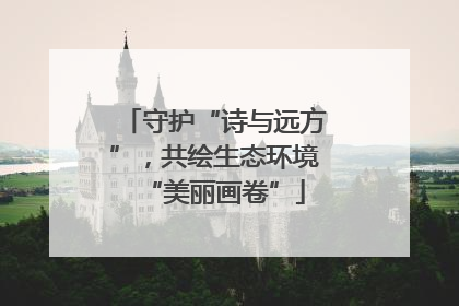 守护“诗与远方”，共绘生态环境“美丽画卷”