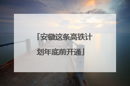 安徽这条高铁计划年底前开通