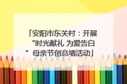 安阳市东关村：开展“时光献礼 为爱告白”母亲节创意墙活动