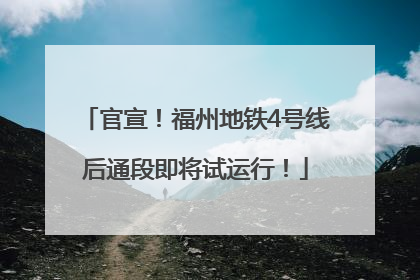 官宣！福州地铁4号线后通段即将试运行！