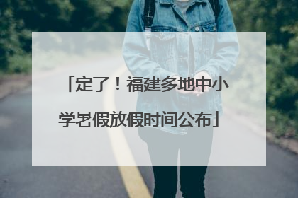 定了！福建多地中小学暑假放假时间公布