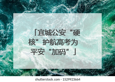 宜城公安“硬核”护航高考为平安“加码”