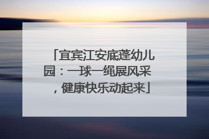 宜宾江安底蓬幼儿园：一球一绳展风采，健康快乐动起来