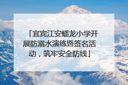 宜宾江安蟠龙小学开展防溺水演练暨签名活动，筑牢安全防线