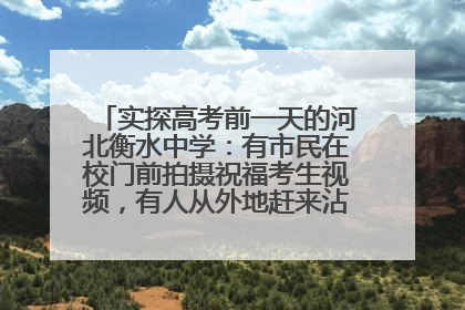实探高考前一天的河北衡水中学：有市民在校门前拍摄祝福考生视频，有人从外地赶来沾沾“文气”