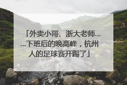 外卖小哥、浙大老师……下班后的晚高峰，杭州人的足球赛开踢了