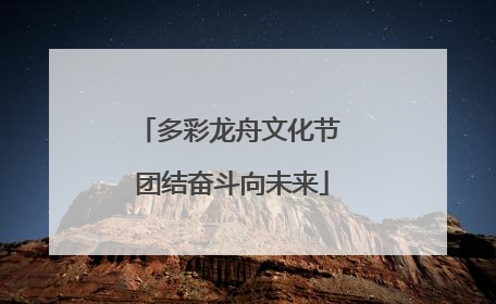 多彩龙舟文化节 团结奋斗向未来