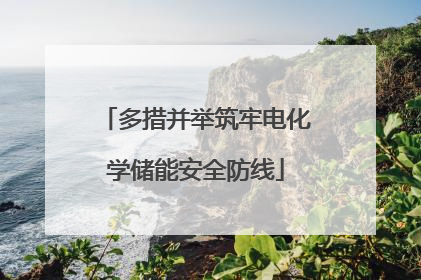 多措并举筑牢电化学储能安全防线