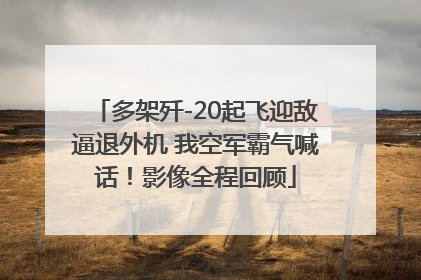 多架歼-20起飞迎敌逼退外机 我空军霸气喊话！影像全程回顾