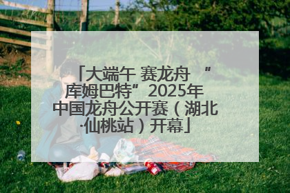 大端午 赛龙舟 “库姆巴特”2025年中国龙舟公开赛（湖北·仙桃站）开幕