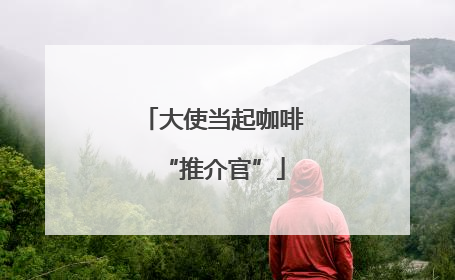 大使当起咖啡“推介官”