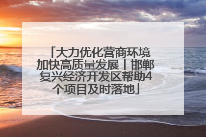 大力优化营商环境 加快高质量发展丨邯郸复兴经济开发区帮助4个项目及时落地