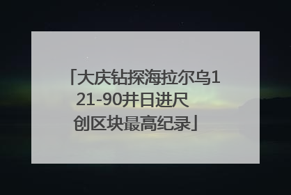大庆钻探海拉尔乌121-90井日进尺 创区块最高纪录