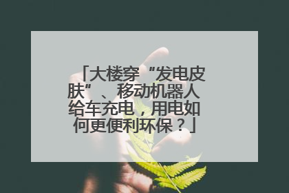大楼穿“发电皮肤”、移动机器人给车充电，用电如何更便利环保？