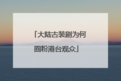 大陆古装剧为何圈粉港台观众