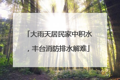 大雨天居民家中积水，丰台消防排水解难