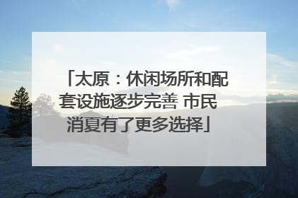 太原：休闲场所和配套设施逐步完善 市民消夏有了更多选择