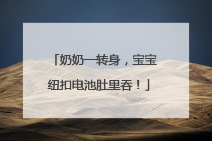 奶奶一转身，宝宝纽扣电池肚里吞！