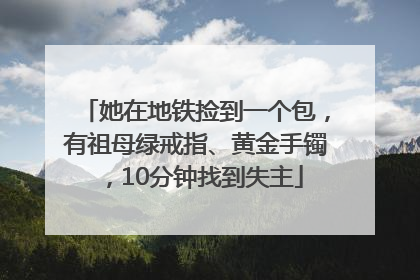 她在地铁捡到一个包，有祖母绿戒指、黄金手镯，10分钟找到失主