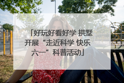 好玩好看好学 拱墅开展“走近科学 快乐六一”科普活动