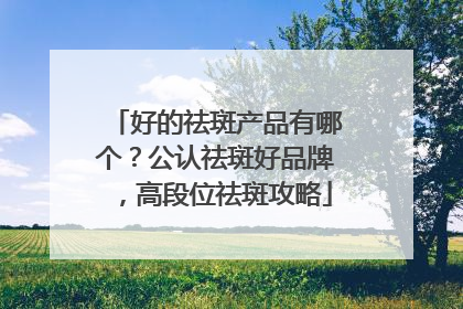 好的祛斑产品有哪个？公认祛斑好品牌，高段位祛斑攻略