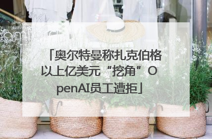 奥尔特曼称扎克伯格以上亿美元“挖角”OpenAI员工遭拒