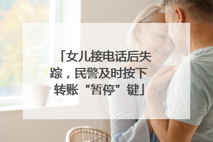 女儿接电话后失踪，民警及时按下转账“暂停”键