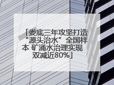 娄底三年攻坚打造“源头治水”全国样本 矿涌水治理实现双减近80%