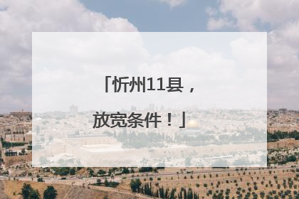 忻州11县，放宽条件！