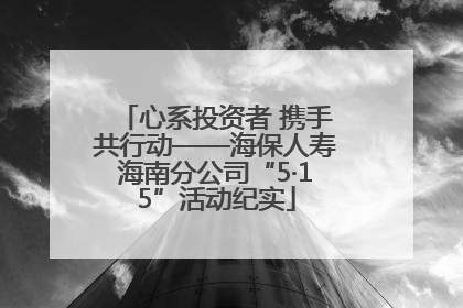 心系投资者 携手共行动——海保人寿海南分公司“5·15”活动纪实