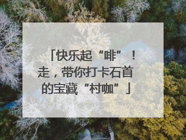 快乐起“啡”！走，带你打卡石首的宝藏“村咖”