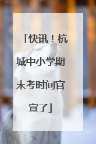 快讯！杭城中小学期末考时间官宣了