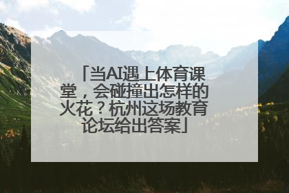 当AI遇上体育课堂，会碰撞出怎样的火花？杭州这场教育论坛给出答案