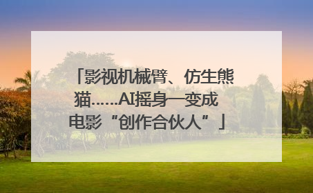 影视机械臂、仿生熊猫……AI摇身一变成电影“创作合伙人”