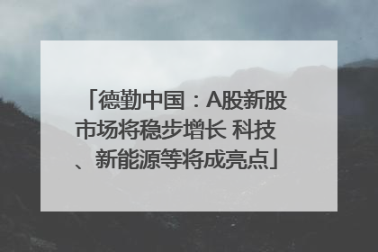 德勤中国：A股新股市场将稳步增长 科技、新能源等将成亮点