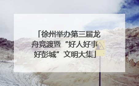 徐州举办第三届龙舟竞渡暨“好人好事好彭城”文明大集
