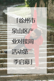 徐州市泉山区产业对接周活动第二季启幕