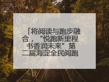 将阅读与跑步融合，“悦跑新里程 书香润未来”第二届海淀全民阅跑活动出新