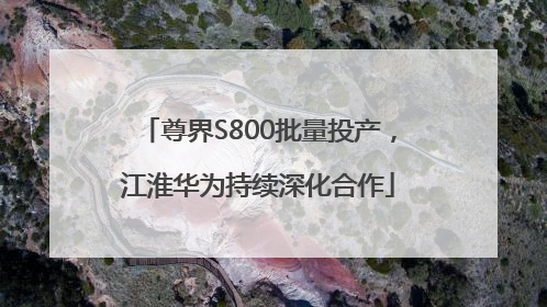 尊界S800批量投产，江淮华为持续深化合作