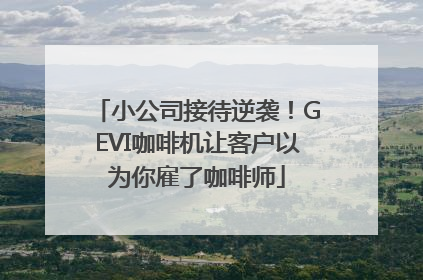 小公司接待逆袭！GEVI咖啡机让客户以为你雇了咖啡师