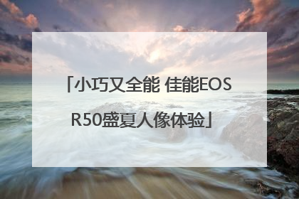 小巧又全能 佳能EOS R50盛夏人像体验