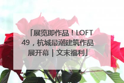 展览即作品！LOFT49，杭城最潮建筑作品展开幕｜文末福利